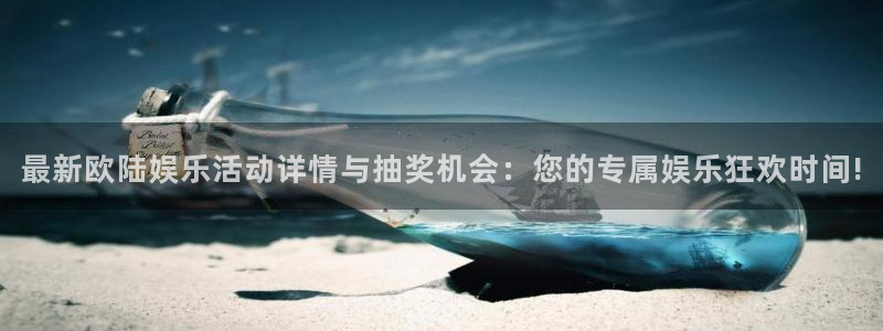 伟德国际1946股份：最新欧陆娱乐活动详情与抽奖机会：您的专属娱乐狂欢时间!