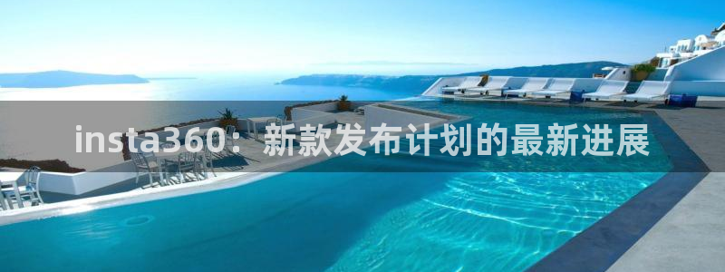 伟德国际1946体育论坛：insta360：新款发布计划的最新进展