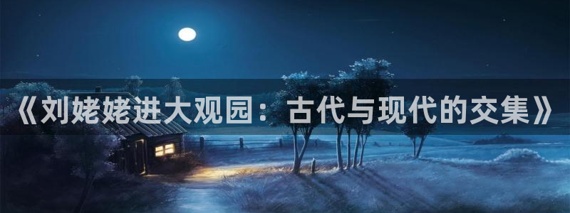 福建伟德国际1946机电股份公司：《刘姥姥进大观园：古代与现代的交集》