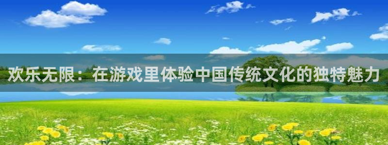 伟德国际1946体育4：欢乐无限：在游戏里体验中国传统文化的独特魅力