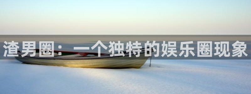 伟德国际1946体育3：渣男圈：一个独特的娱乐圈现象