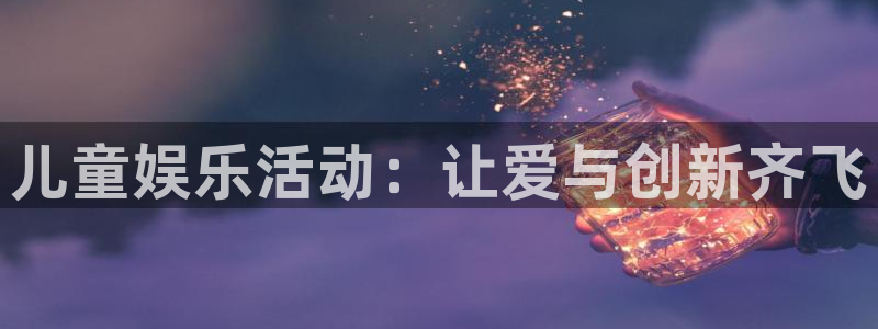 伟德国际19463：儿童娱乐活动：让爱与创新齐飞