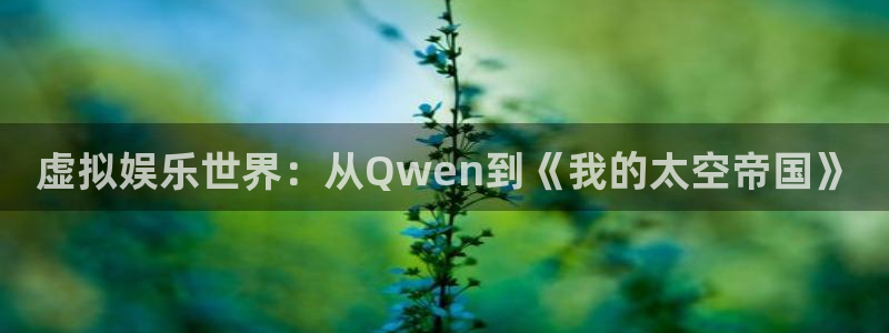 伟德国际1946登录：虚拟娱乐世界：从Qwen到《我的太空帝国》