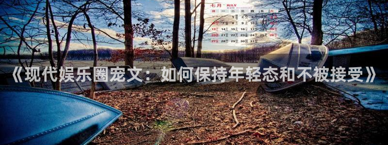 伟德国际1946体育eon：《现代娱乐圈宠文：如何保持年轻态和不被接受》