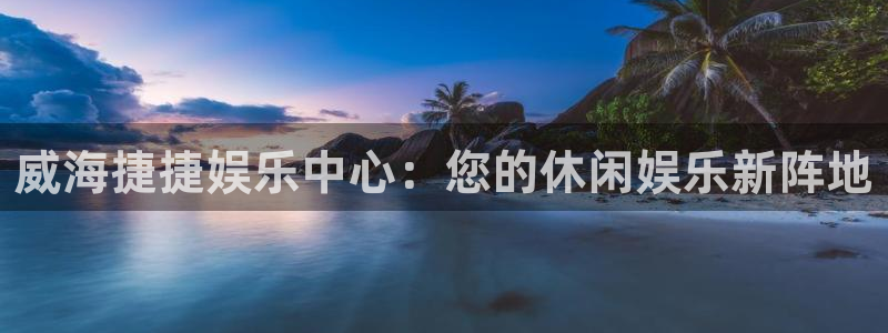 伟德国际1946：威海捷捷娱乐中心：您的休闲娱乐新阵地