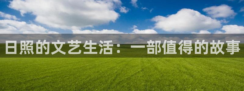 伟德国际1946电子有限公司：日照的文艺生活：一部值得的故事