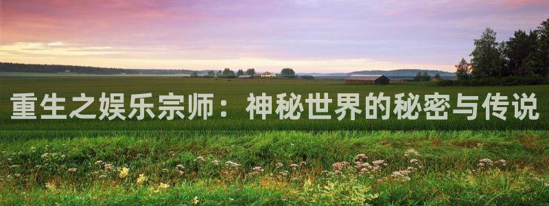 伟德国际1946凯捷平台：重生之娱乐宗师：神秘世界的秘密与传说