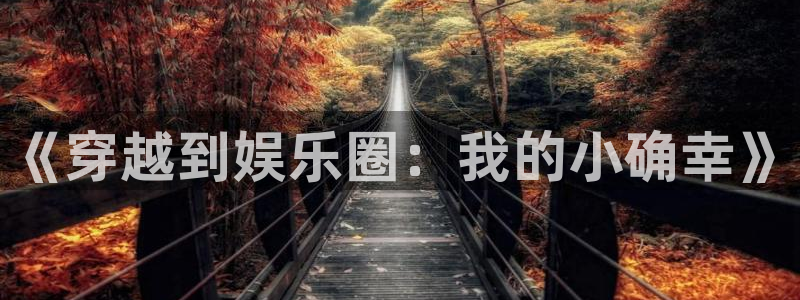 伟德国际1946体育娱乐注册链接：《穿越到娱乐圈：我的小确幸》