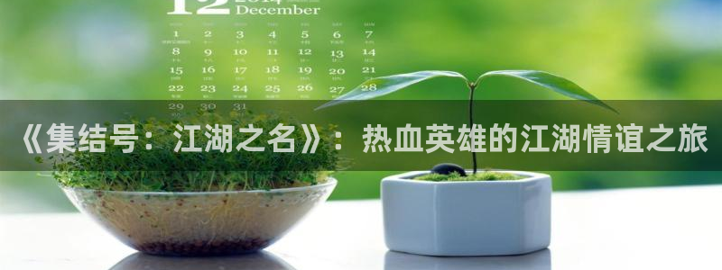 伟德国际1946体育官网：《集结号：江湖之名》：热血英雄的江湖情谊之旅