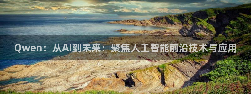 伟德国际1946电子有限公司：Qwen：从AI到未来：聚焦人工智能前沿技术与应用