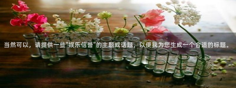 伟德国际1946体育注册：当然可以，请提供一些\