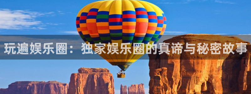 伟德国际1946代理注册官网入口：玩遍娱乐圈：独家娱乐圈的真谛与秘密故事
