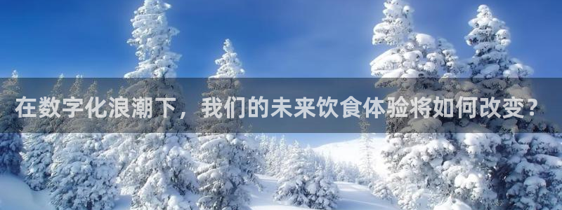 伟德国际1946集团股票：在数字化浪潮下，我们的未来饮食体验将如何改变？