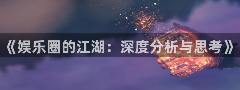 伟德国际1946招商：《娱乐圈的江湖：深度分析与思考》