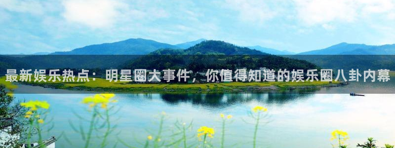 伟德国际1946体育合法嘛：最新娱乐热点：明星圈大事件，你值得知道的娱乐圈八卦内幕